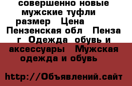 совершенно новые мужские туфли 43 размер › Цена ­ 850 - Пензенская обл., Пенза г. Одежда, обувь и аксессуары » Мужская одежда и обувь   